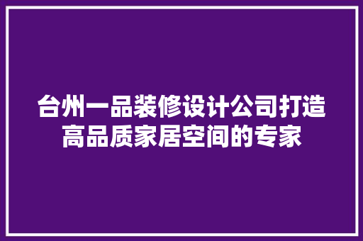 台州一品装修设计公司打造高品质家居空间的专家