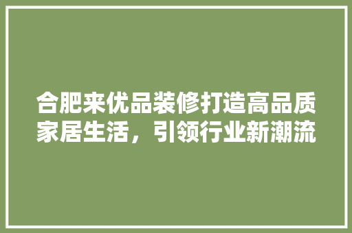 合肥来优品装修打造高品质家居生活，引领行业新潮流