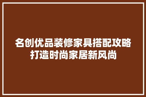 名创优品装修家具搭配攻略打造时尚家居新风尚