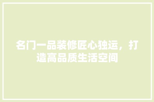 名门一品装修匠心独运，打造高品质生活空间