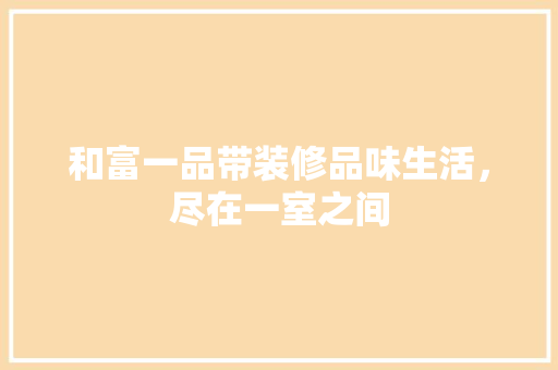 和富一品带装修品味生活，尽在一室之间