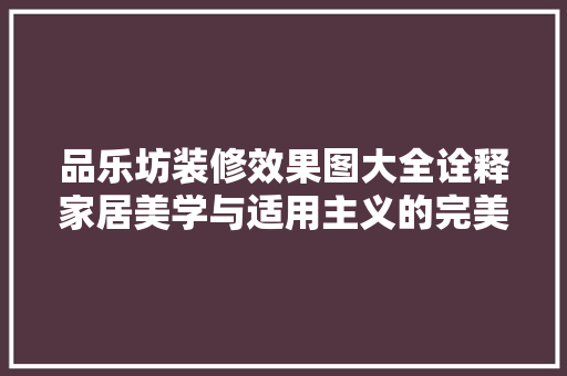 品乐坊装修效果图大全诠释家居美学与适用主义的完美融合