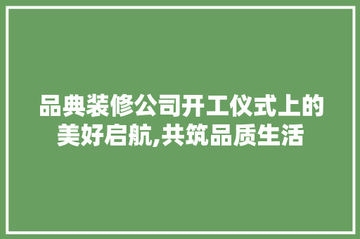 品典装修公司开工仪式上的美好启航,共筑品质生活