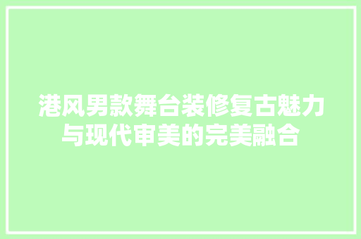 港风男款舞台装修复古魅力与现代审美的完美融合