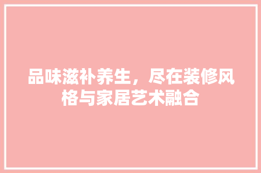 品味滋补养生，尽在装修风格与家居艺术融合