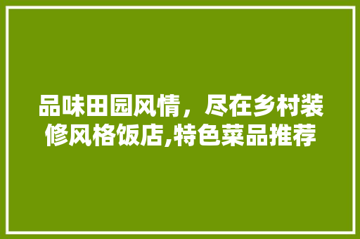 品味田园风情，尽在乡村装修风格饭店,特色菜品推荐