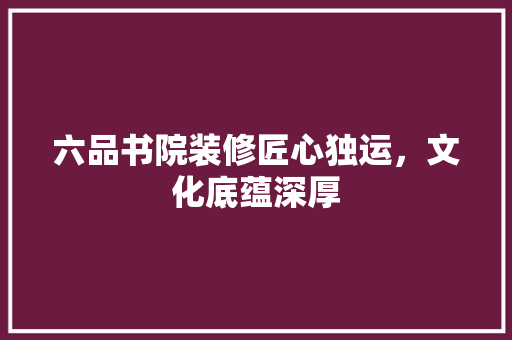 六品书院装修匠心独运，文化底蕴深厚