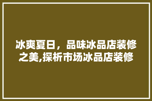 冰爽夏日，品味冰品店装修之美,探析市场冰品店装修设计趋势