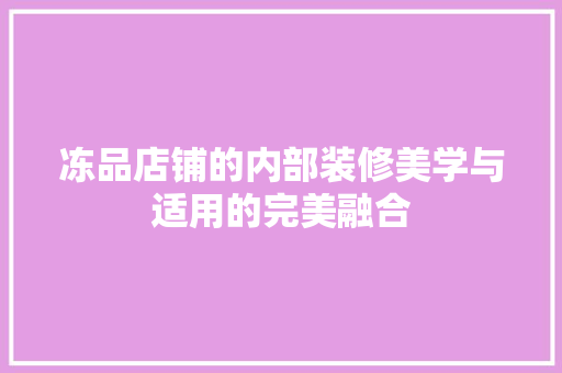 冻品店铺的内部装修美学与适用的完美融合