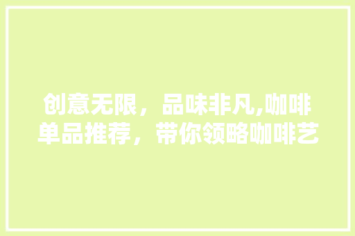 创意无限，品味非凡,咖啡单品推荐，带你领略咖啡艺术之美