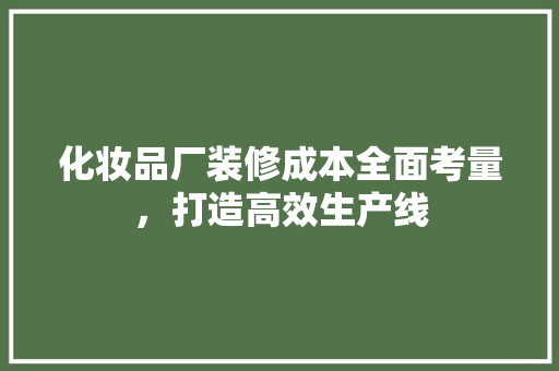 化妆品厂装修成本全面考量，打造高效生产线