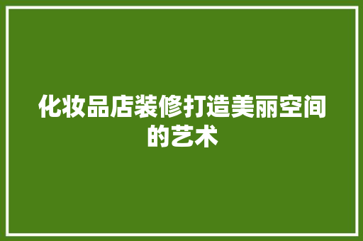 化妆品店装修打造美丽空间的艺术