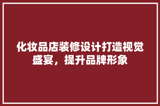 化妆品店装修设计打造视觉盛宴，提升品牌形象