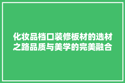 化妆品档口装修板材的选材之路品质与美学的完美融合