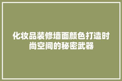 化妆品装修墙面颜色打造时尚空间的秘密武器