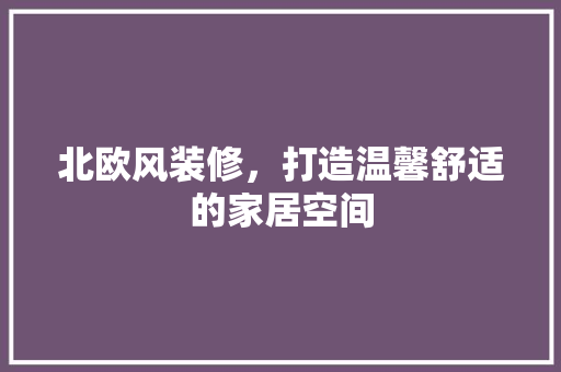 北欧风装修，打造温馨舒适的家居空间