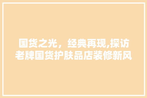 国货之光，经典再现,探访老牌国货护肤品店装修新风尚