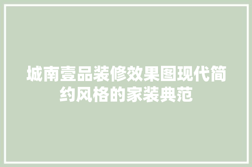 城南壹品装修效果图现代简约风格的家装典范