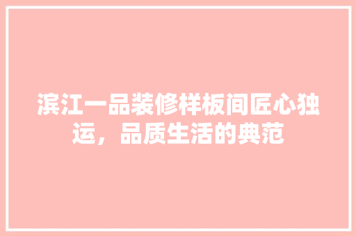 滨江一品装修样板间匠心独运，品质生活的典范