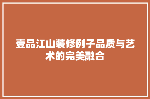 壹品江山装修例子品质与艺术的完美融合