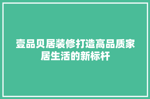 壹品贝居装修打造高品质家居生活的新标杆
