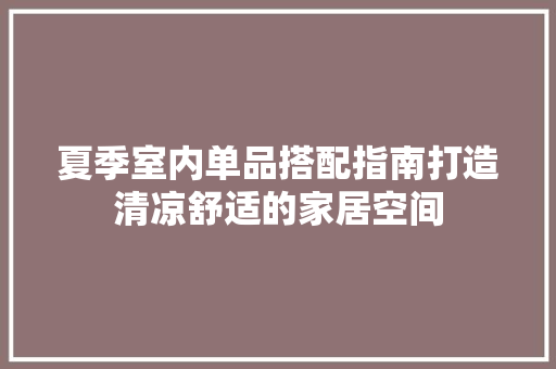 夏季室内单品搭配指南打造清凉舒适的家居空间