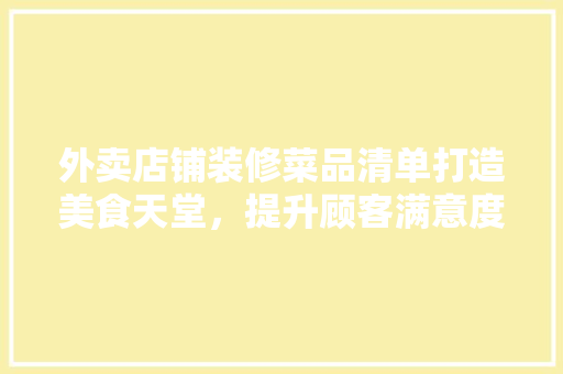 外卖店铺装修菜品清单打造美食天堂，提升顾客满意度