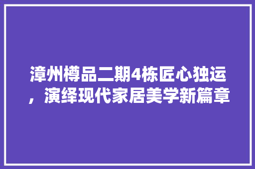 漳州樽品二期4栋匠心独运，演绎现代家居美学新篇章