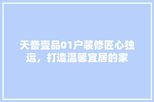 天誉壹品01户装修匠心独运，打造温馨宜居的家