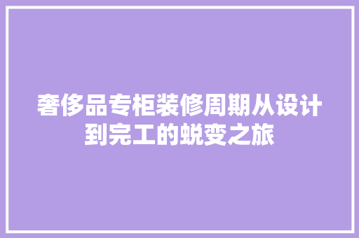 奢侈品专柜装修周期从设计到完工的蜕变之旅