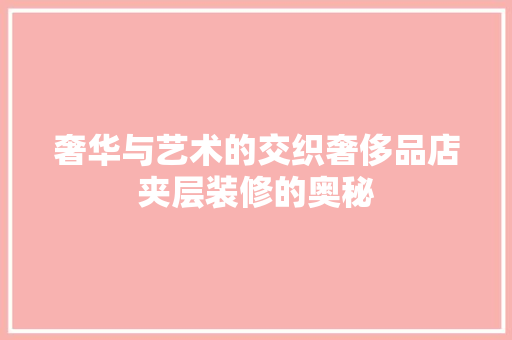 奢华与艺术的交织奢侈品店夹层装修的奥秘