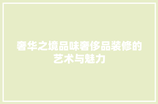 奢华之境品味奢侈品装修的艺术与魅力
