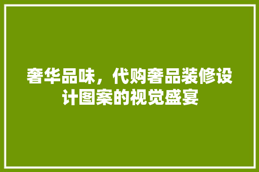 奢华品味，代购奢品装修设计图案的视觉盛宴
