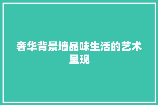 奢华背景墙品味生活的艺术呈现