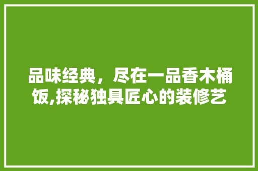 品味经典，尽在一品香木桶饭,探秘独具匠心的装修艺术