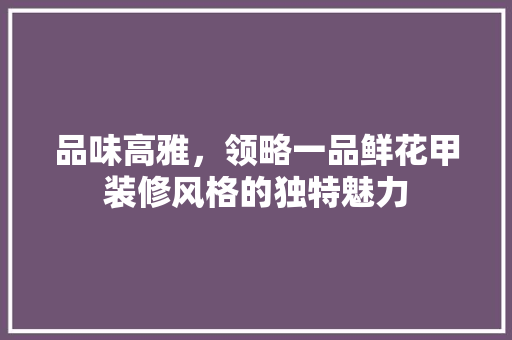 品味高雅，领略一品鲜花甲装修风格的独特魅力