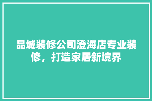 品城装修公司澄海店专业装修，打造家居新境界