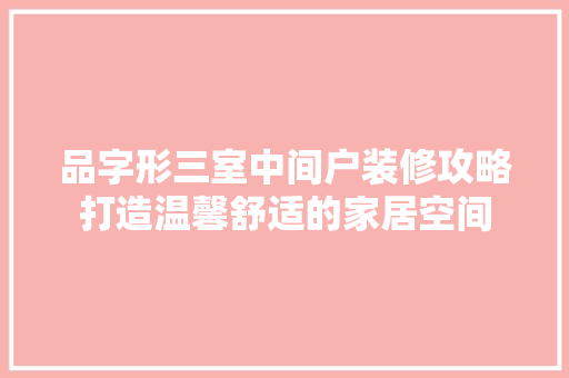 品字形三室中间户装修攻略打造温馨舒适的家居空间