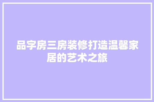品字房三房装修打造温馨家居的艺术之旅