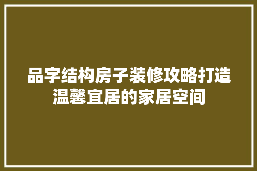 品字结构房子装修攻略打造温馨宜居的家居空间