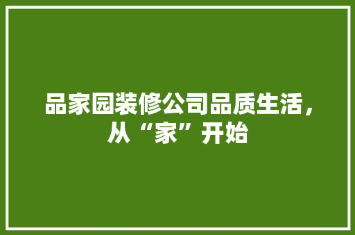 品家园装修公司品质生活，从“家”开始