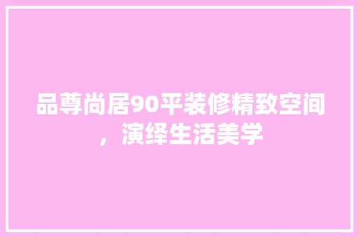 品尊尚居90平装修精致空间，演绎生活美学