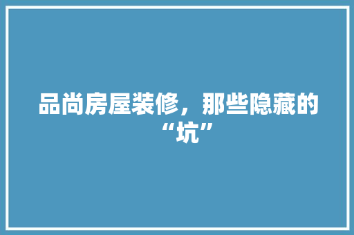 品尚房屋装修，那些隐藏的“坑”
