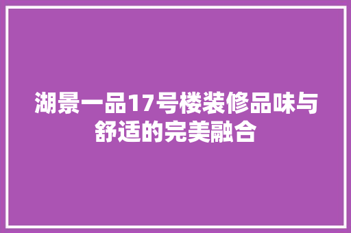 湖景一品17号楼装修品味与舒适的完美融合
