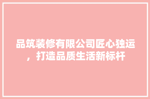 品筑装修有限公司匠心独运，打造品质生活新标杆