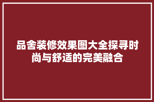 品舍装修效果图大全探寻时尚与舒适的完美融合