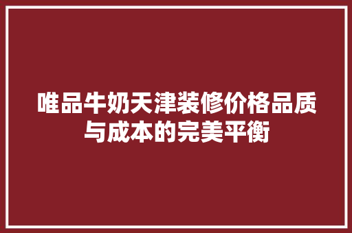 唯品牛奶天津装修价格品质与成本的完美平衡