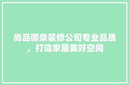 尚品御泉装修公司专业品质，打造家居美好空间