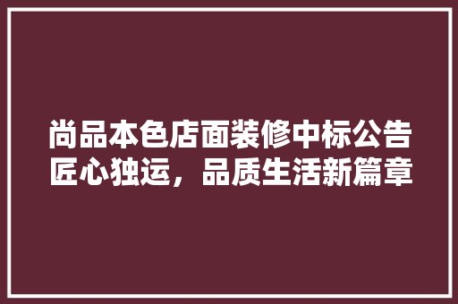 尚品本色店面装修中标公告匠心独运，品质生活新篇章
