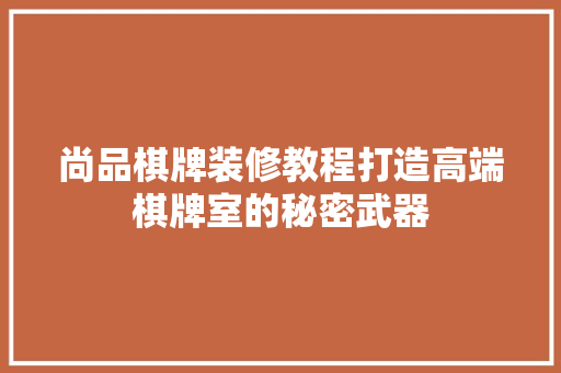 尚品棋牌装修教程打造高端棋牌室的秘密武器
